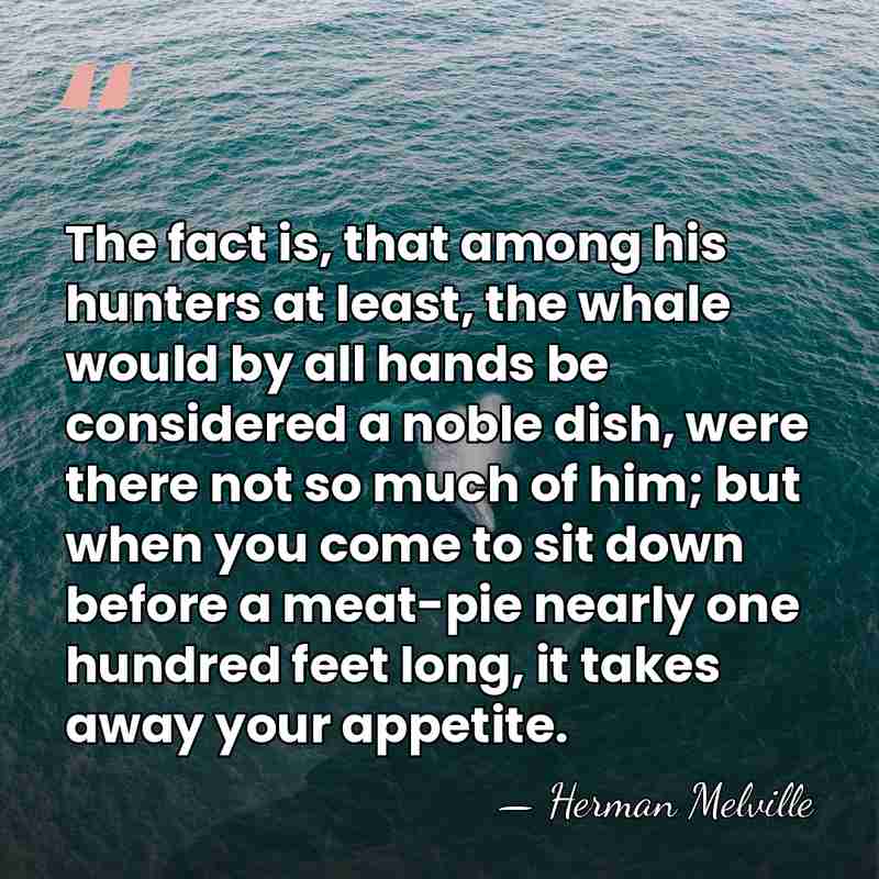 The fact is, that among his hunters at least, the whale would&hellip; - Herman Melville