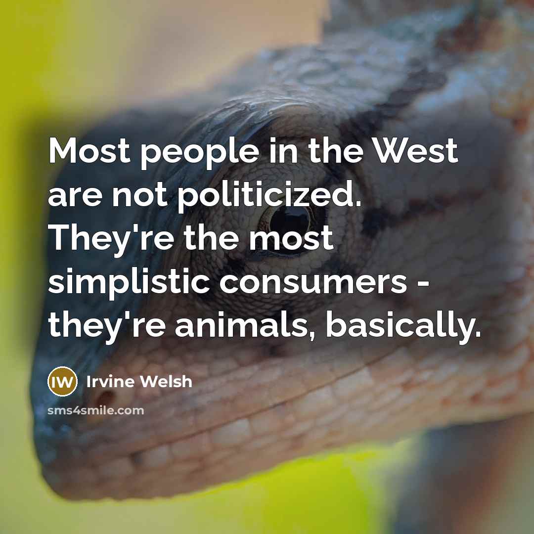 “Most people in the West are not politicized. They're the…” quote by Irvine Welsh