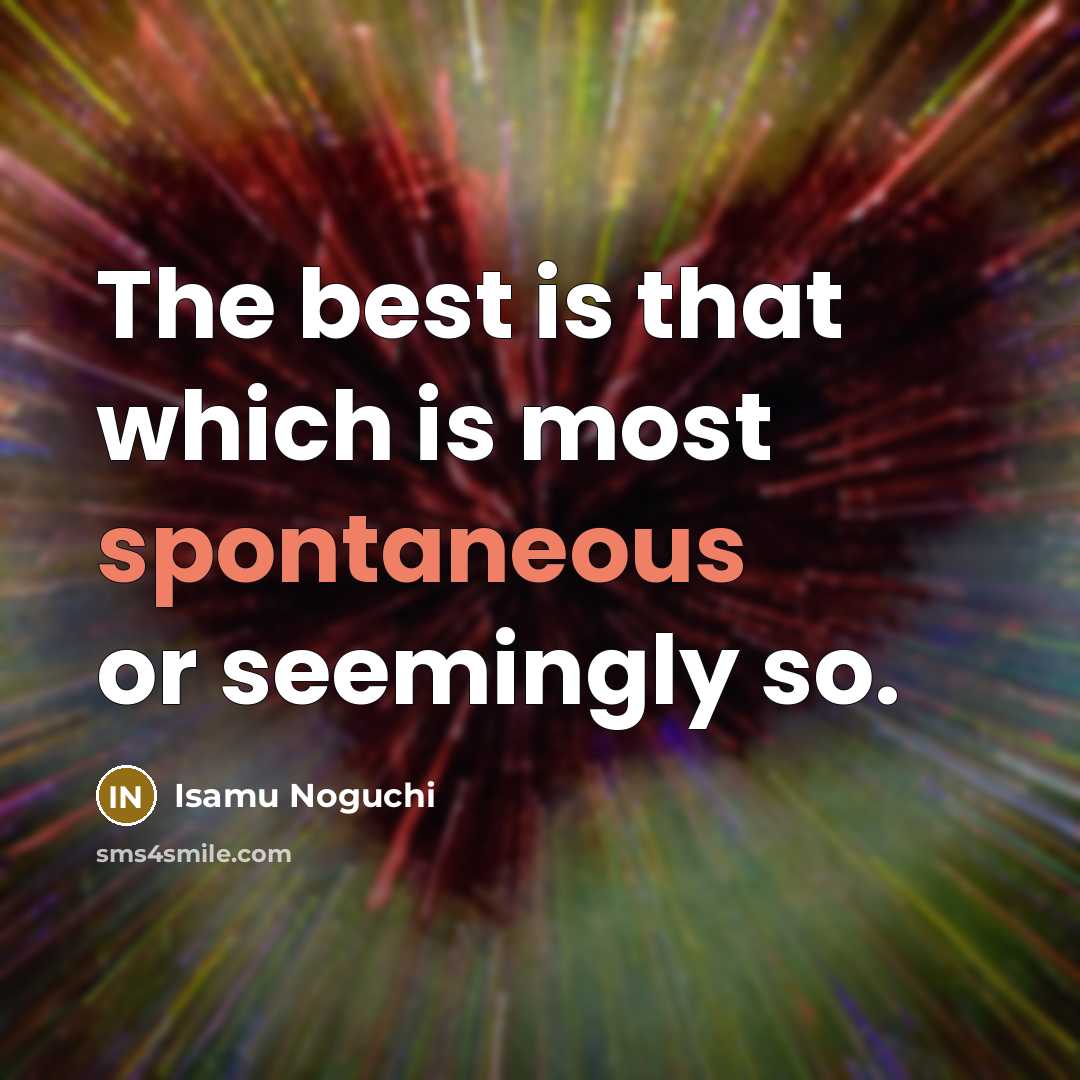 “The best is that which is most spontaneous or seemingly so.” quote by Isamu Noguchi