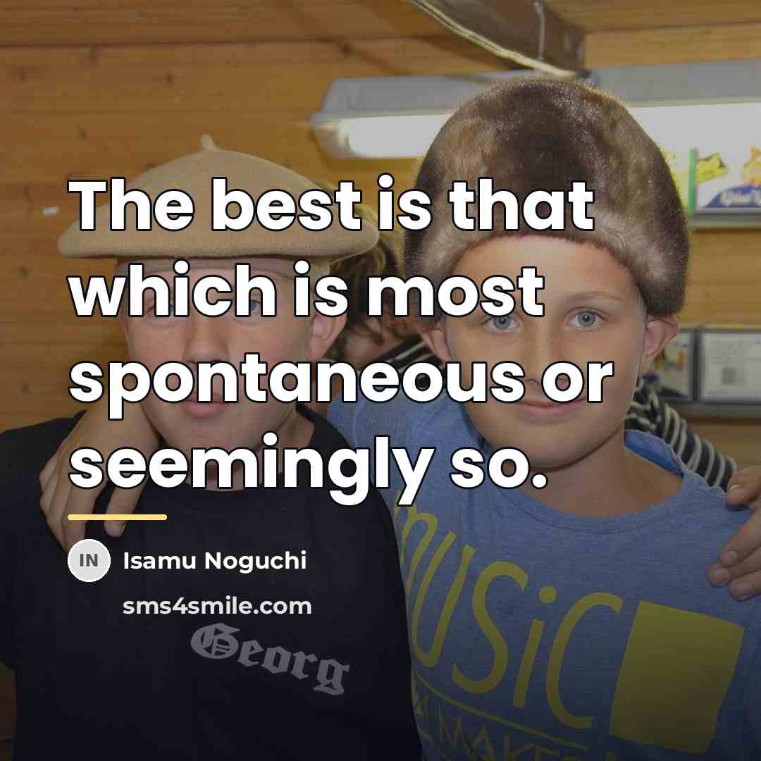 “The best is that which is most spontaneous or seemingly…” quote by Isamu Noguchi