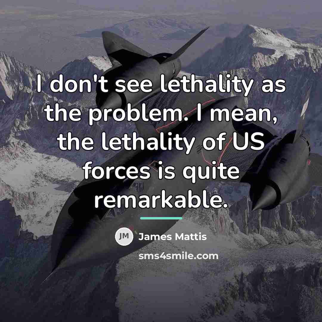 “I don't see lethality as the problem. I mean, the…” quote by James Mattis
