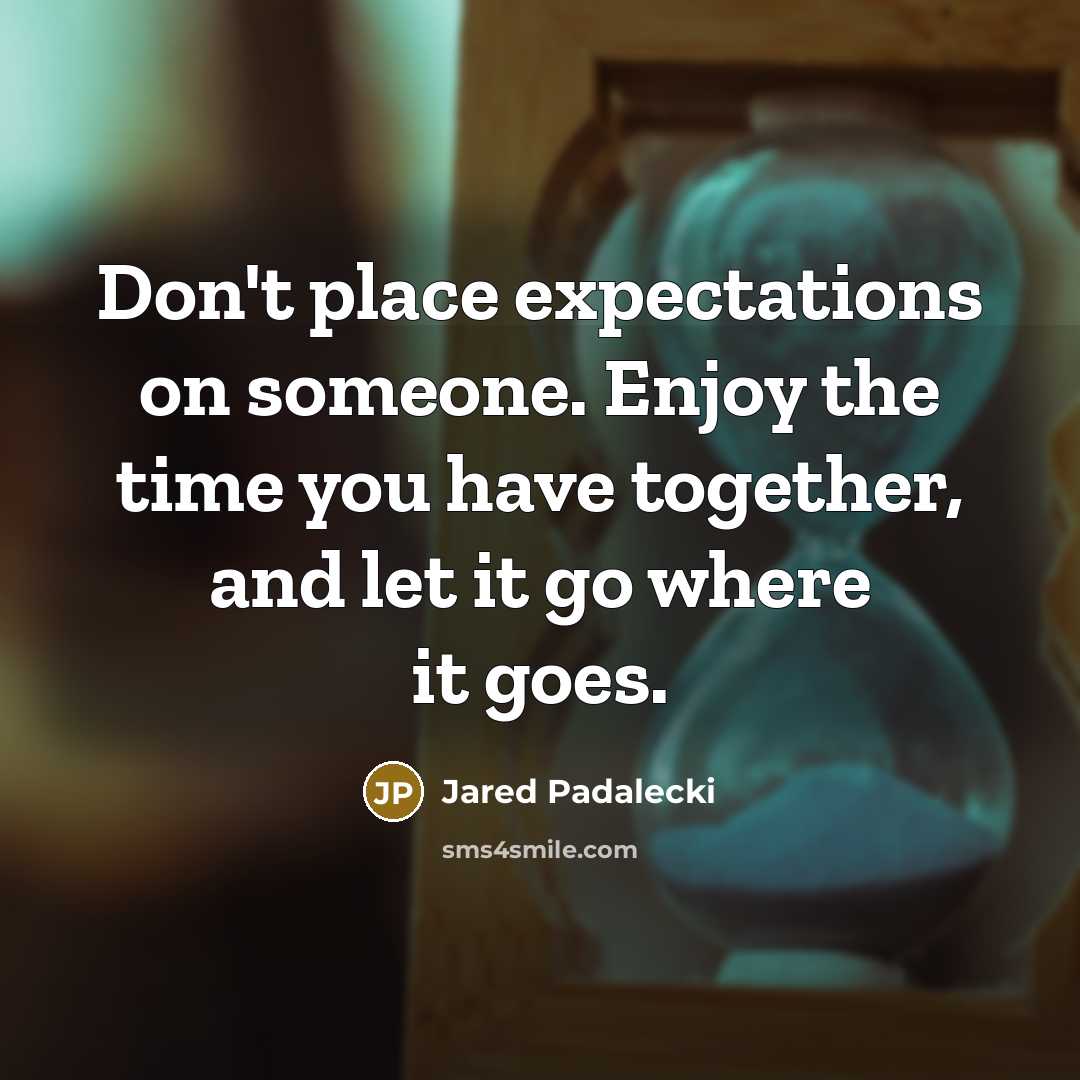 “Don't place expectations on someone. Enjoy the time you have…” quote by Jared Padalecki