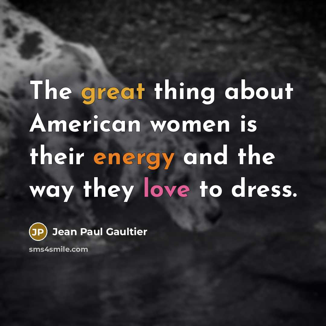 “The great thing about American women is their energy and the way they love to dress.” quote by Jean Paul Gaultier