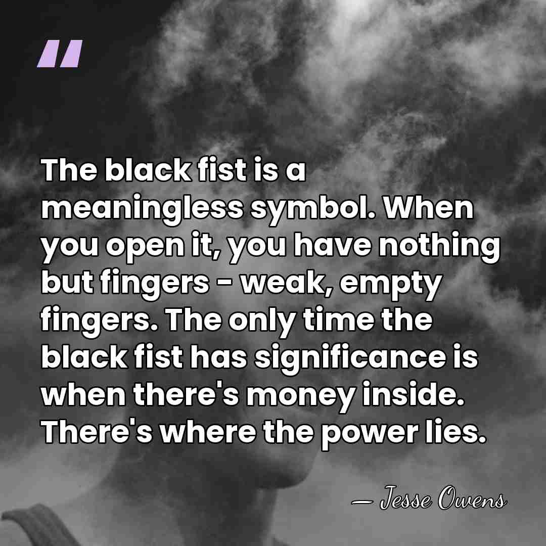 The black fist is a meaningless symbol. When you open it, you&hellip; - Jesse Owens