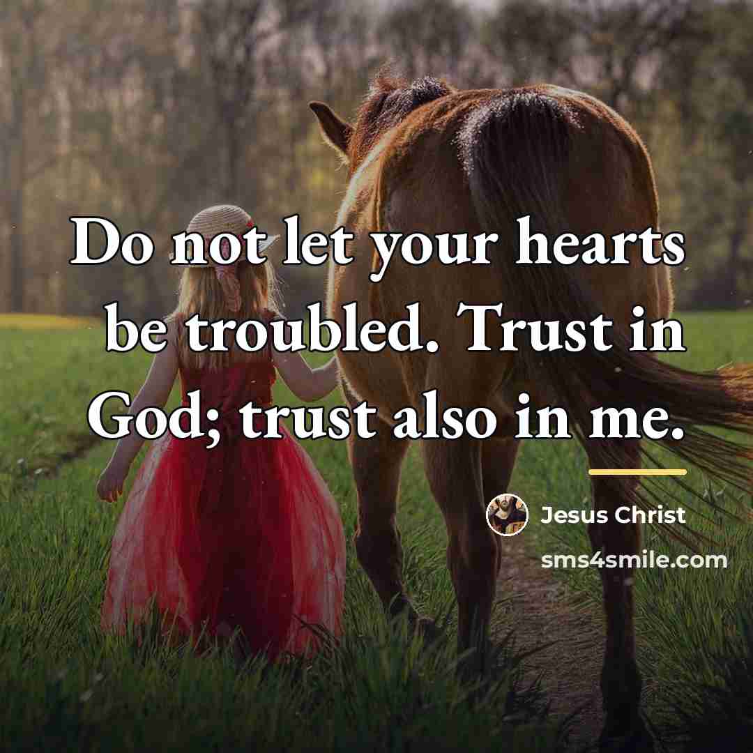“Do not let your hearts be troubled. Trust in God;…” quote by Jesus Christ