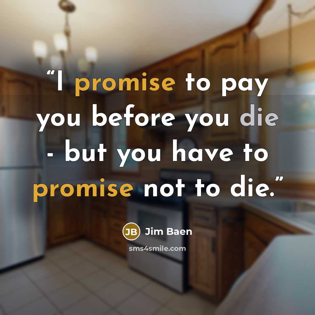 “I promise to pay you before you die - but you have to promise not to die.” quote by Jim Baen
