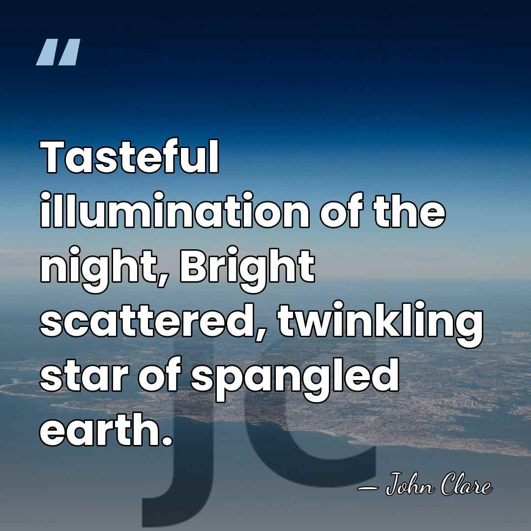 Tasteful illumination of the night, Bright scattered, twinkling star of spangled earth. - John Clare
