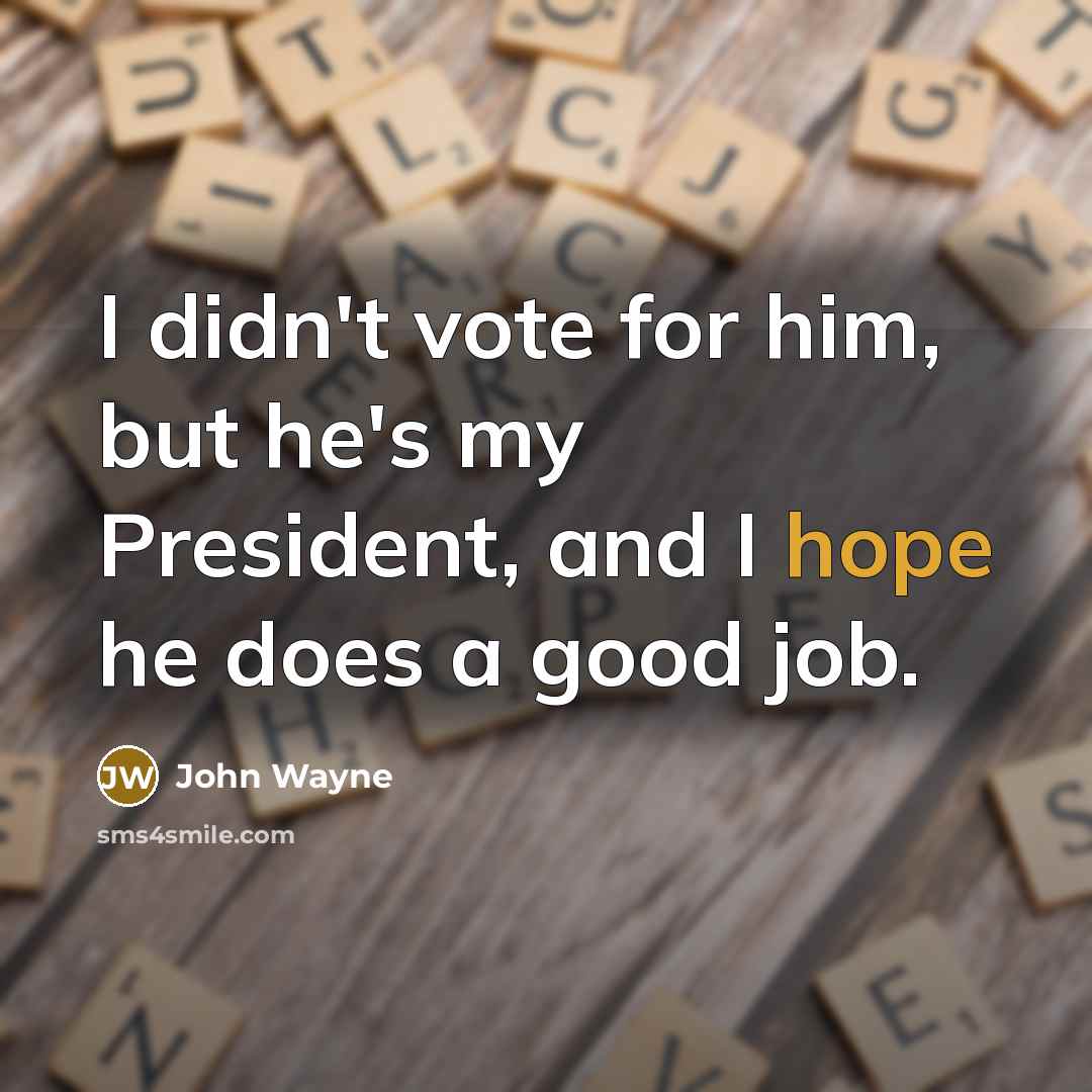 “I didn't vote for him, but he's my President, and…” quote by John Wayne