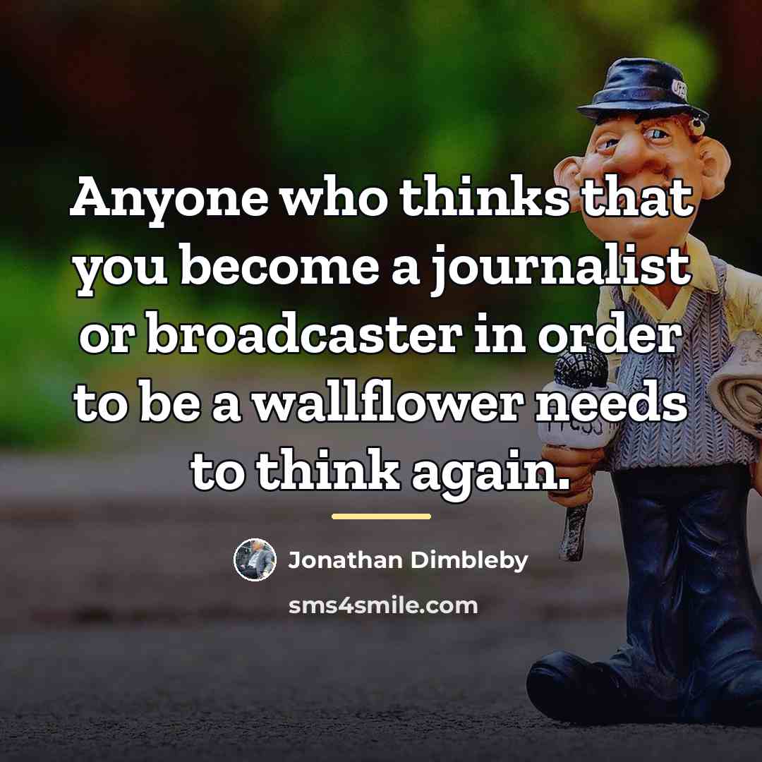 “Anyone who thinks that you become a journalist or broadcaster…” quote by Jonathan Dimbleby
