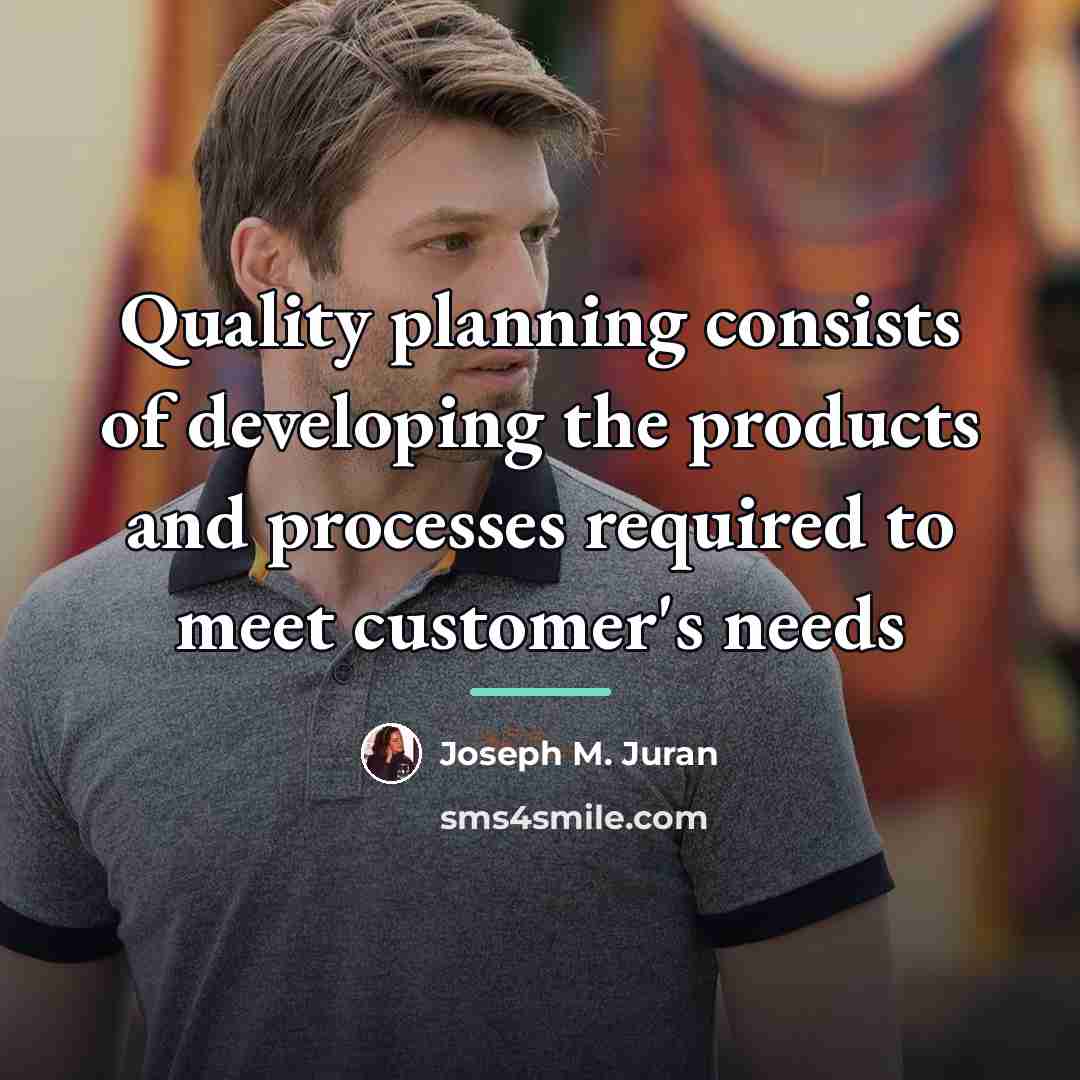 “Quality planning consists of developing the products and processes required…” quote by Joseph M. Juran