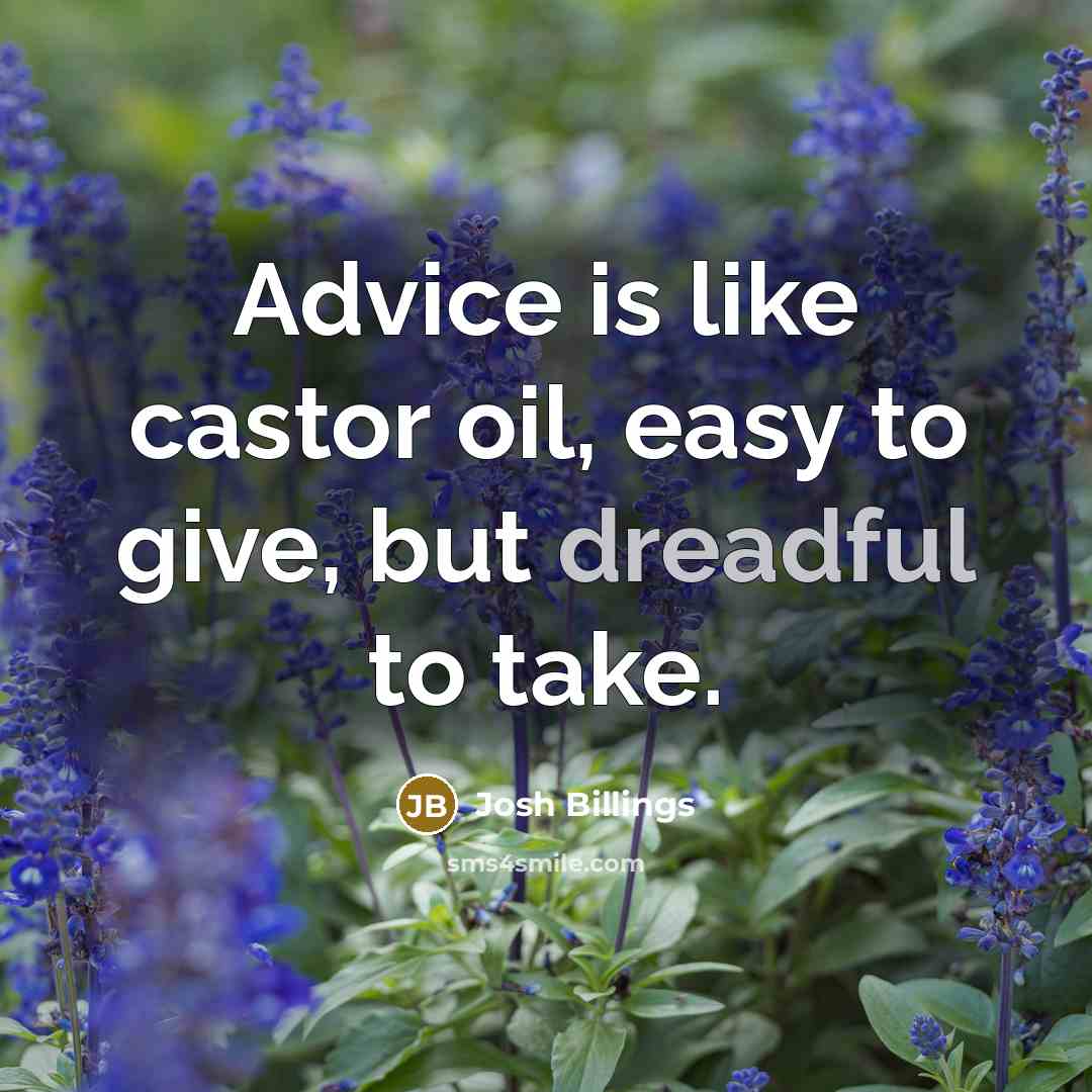“Advice is like castor oil, easy to give, but dreadful…” quote by Josh Billings