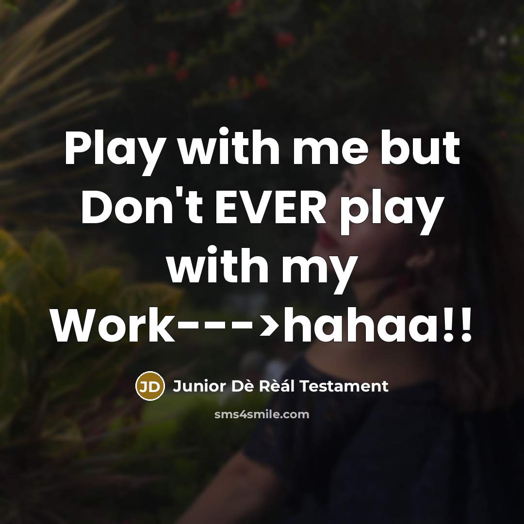 “Play with me but Don't EVER play with my Work--->hahaa!!…” quote by Junior Dè Rèál Testament