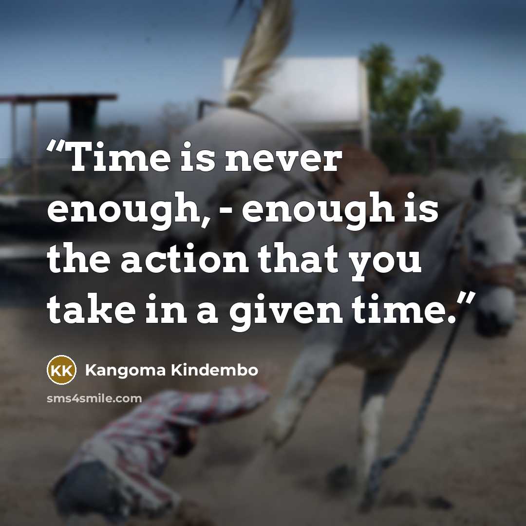 “Time is never enough, - enough is the action that you take in a given time.” quote by Kangoma Kindembo
