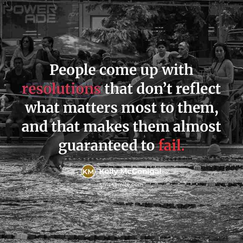 “People come up with resolutions that don’t reflect what matters most to them, and that makes them almost guaranteed to fail.” quote by Kelly McGonigal