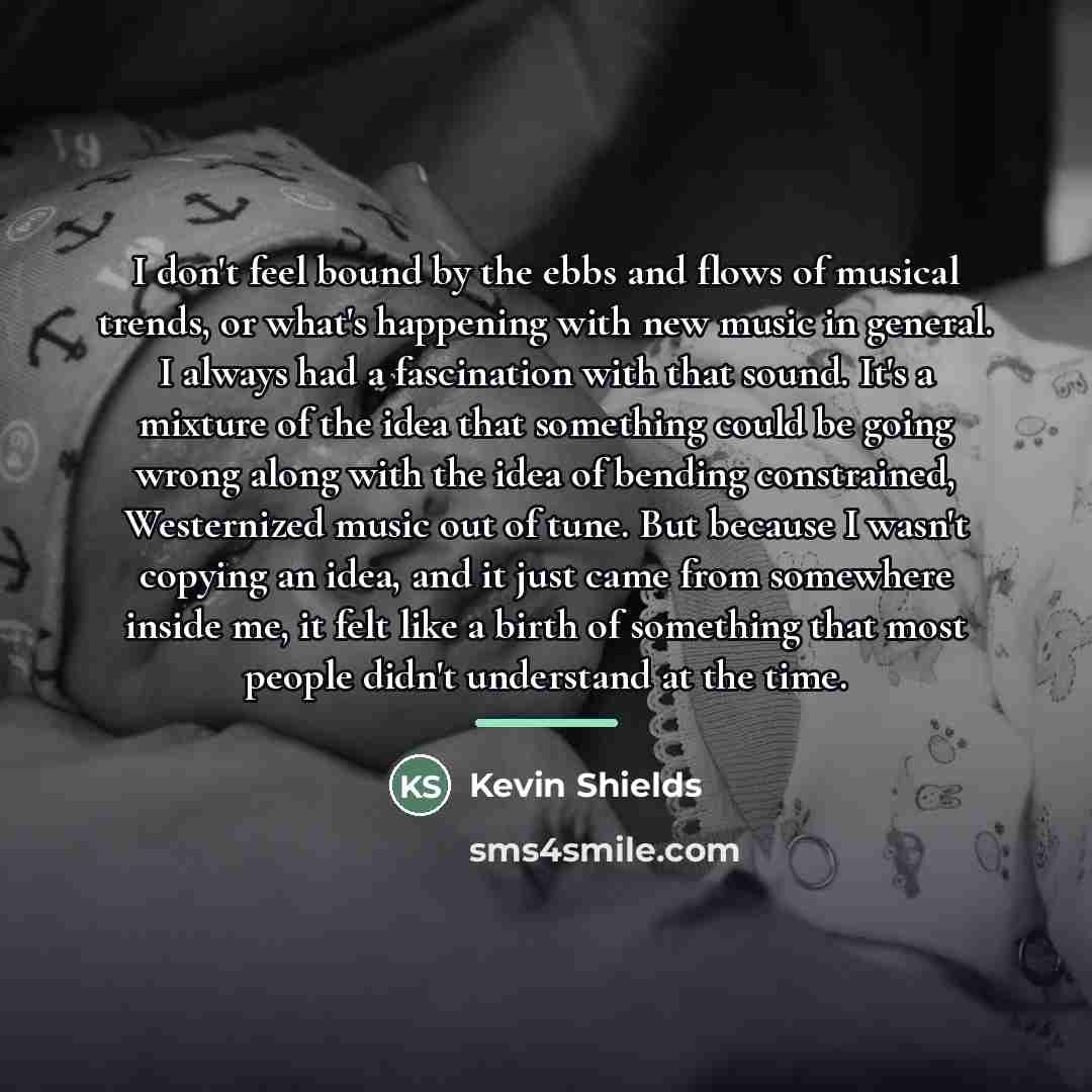 “I don't feel bound by the ebbs and flows of…” quote by Kevin Shields
