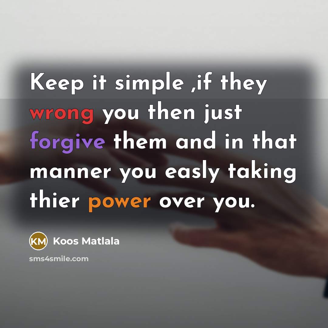 “Keep it simple ,if they wrong you then just forgive them and in that manner you easly taking thier power over you.” quote by Koos Matlala