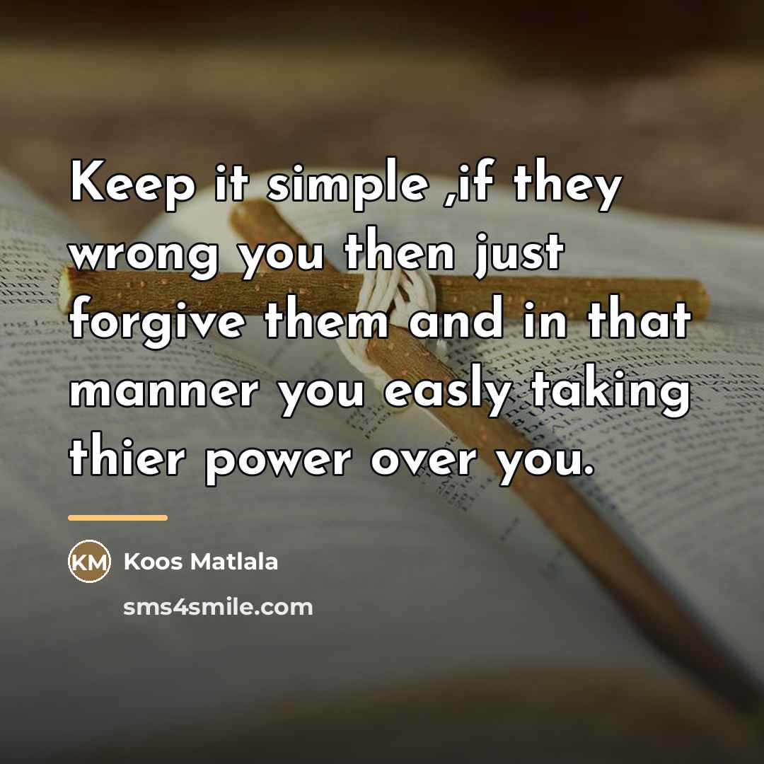 “Keep it simple ,if they wrong you then just forgive…” quote by Koos Matlala