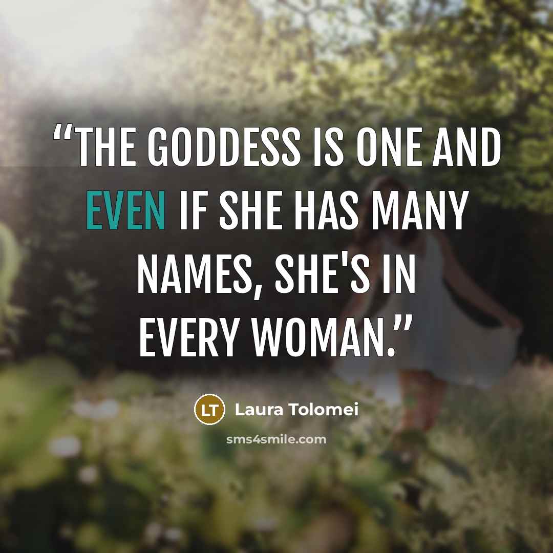 “The Goddess is one and even if She has many names, She's in every woman.” quote by Laura Tolomei