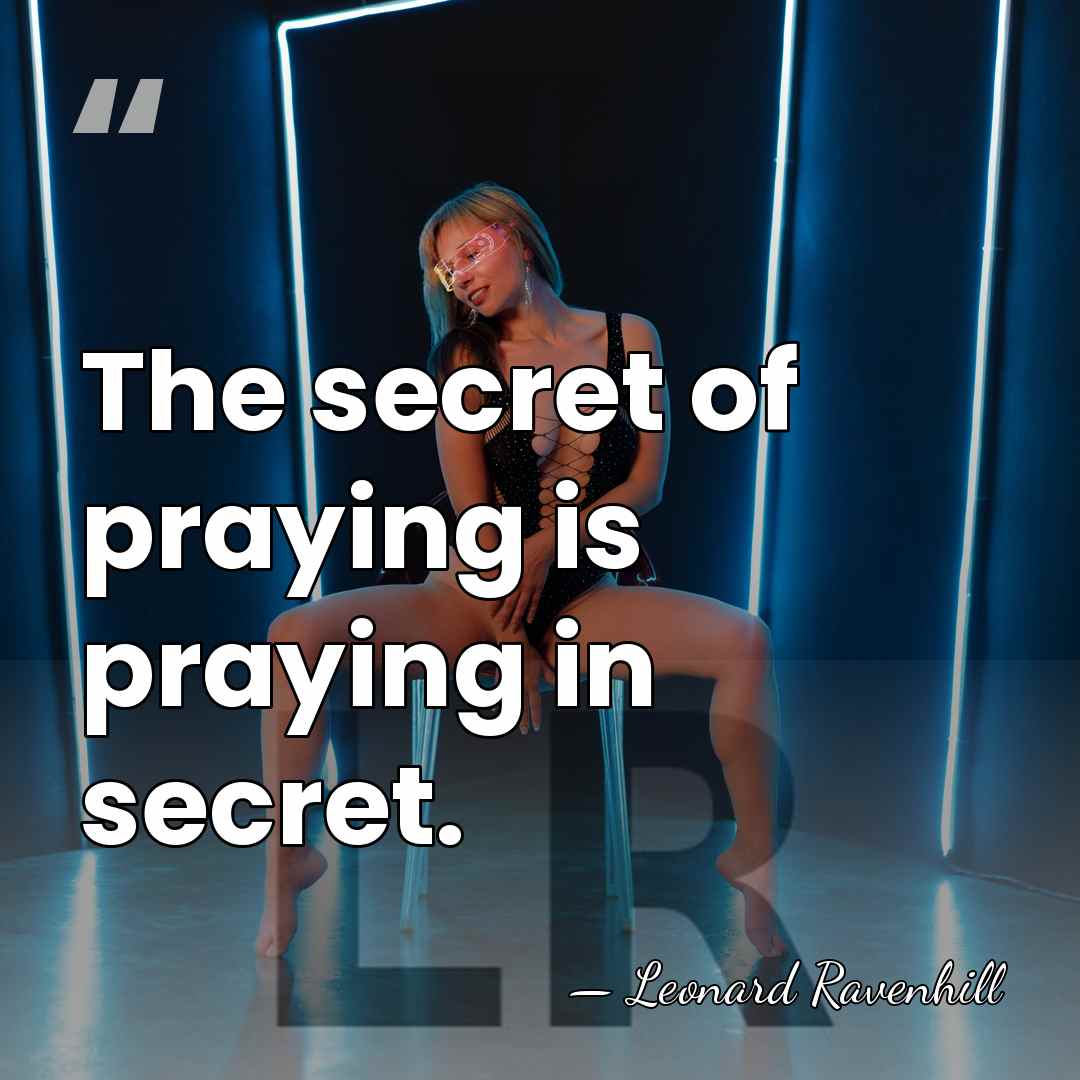 The secret of praying is praying in secret. - Leonard Ravenhill