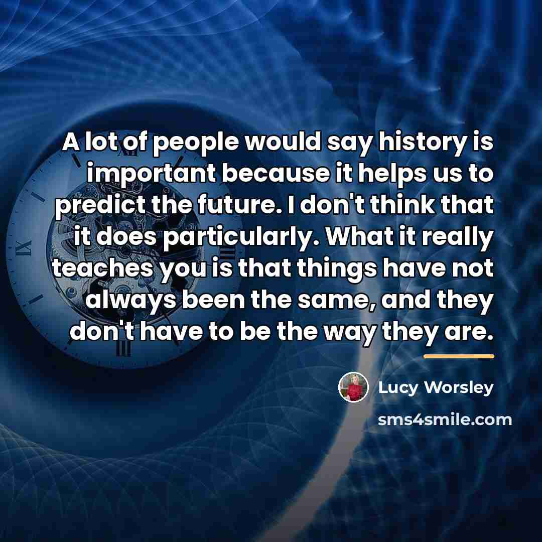 “A lot of people would say history is important because…” quote by Lucy Worsley