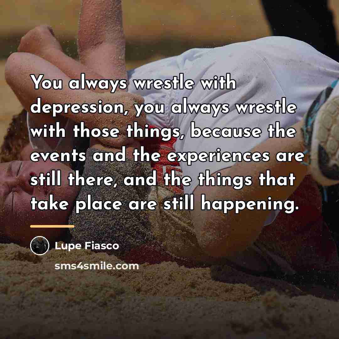 “You always wrestle with depression, you always wrestle with those…” quote by Lupe Fiasco
