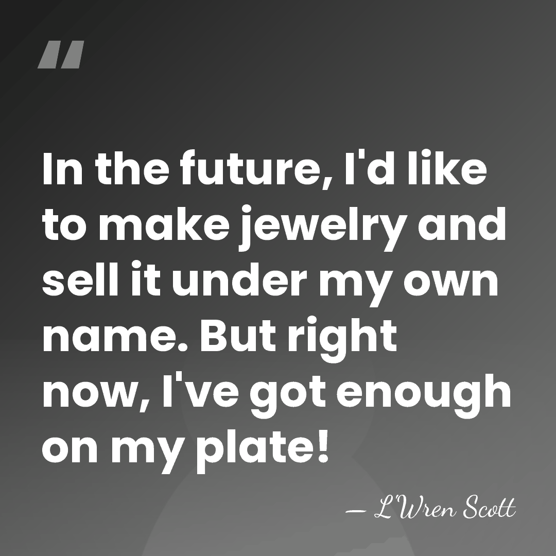In the future, I'd like to make jewelry and sell it under&hellip; - L'Wren Scott