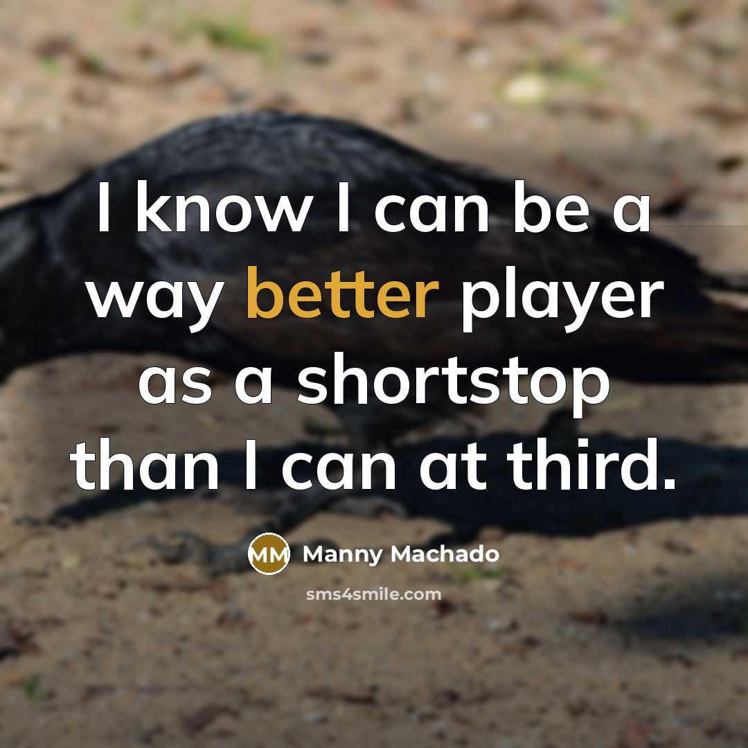 “I know I can be a way better player as a shortstop than I can at third.” quote by Manny Machado