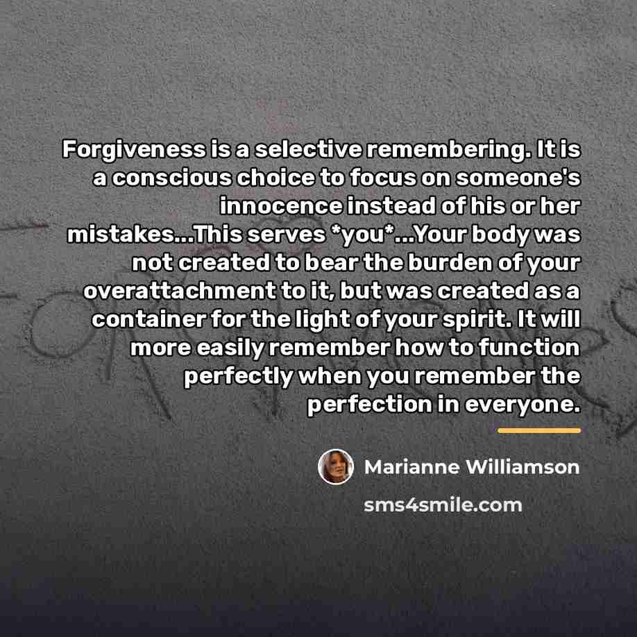 “Forgiveness is a selective remembering. It is a conscious choice…” quote by Marianne Williamson