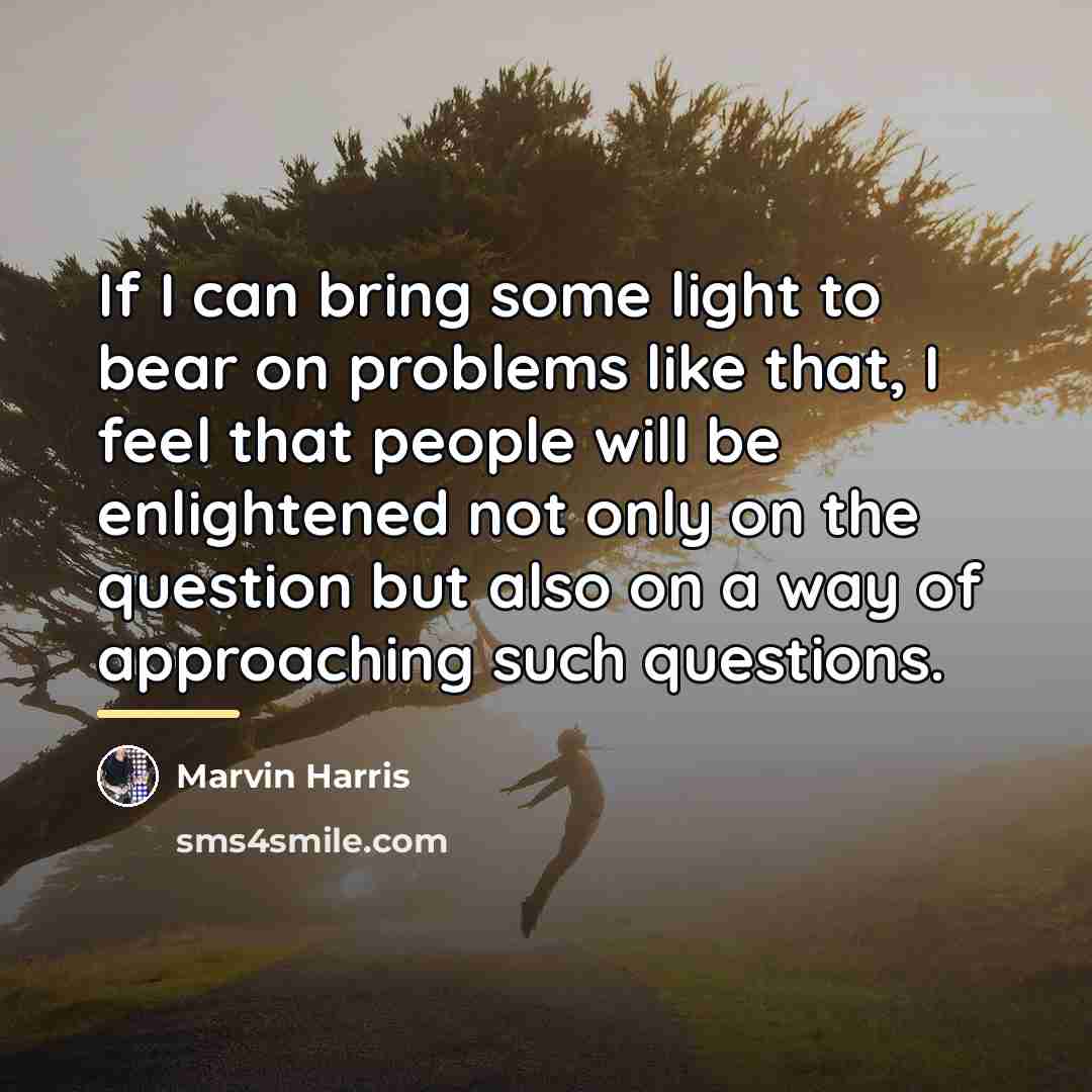 “If I can bring some light to bear on problems…” quote by Marvin Harris