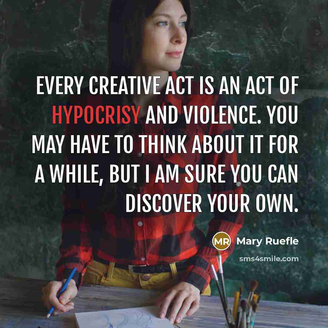 “Every creative act is an act of hypocrisy and violence.…” quote by Mary Ruefle