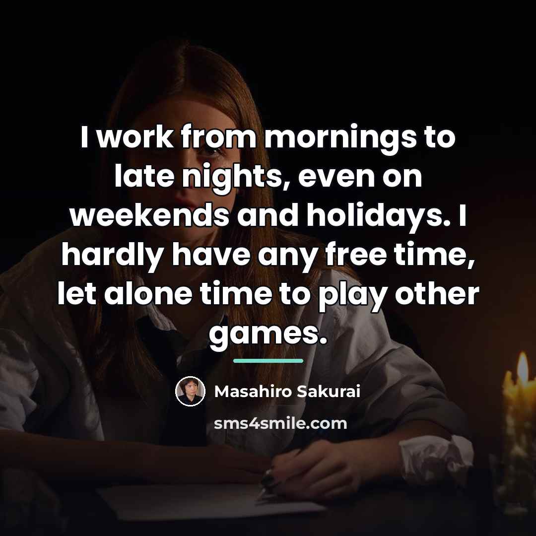 “I work from mornings to late nights, even on weekends…” quote by Masahiro Sakurai