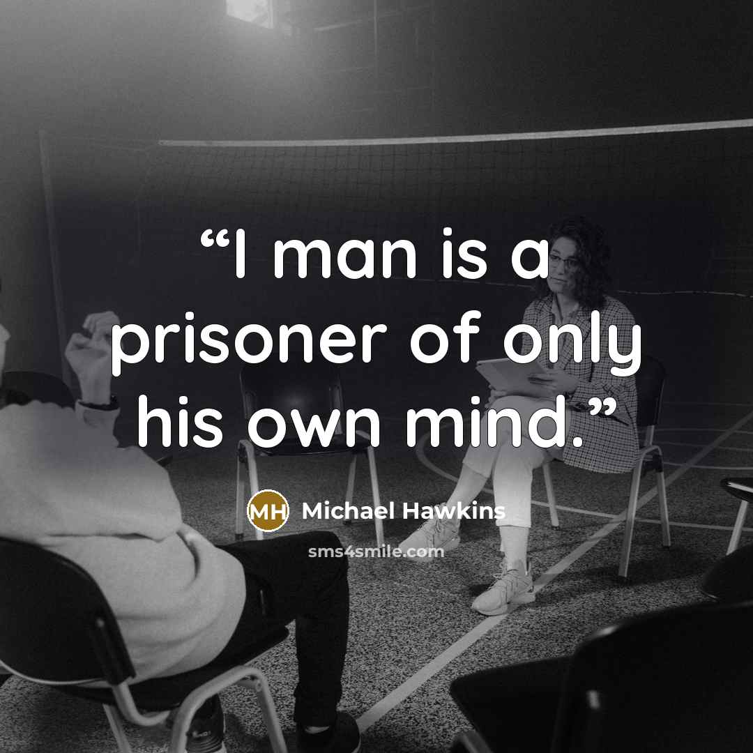“I man is a prisoner of only his own mind.” quote by Michael Hawkins