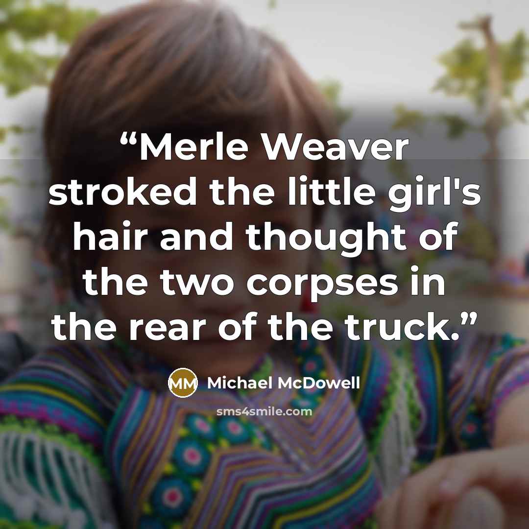 “Merle Weaver stroked the little girl's hair and thought of the two corpses in the rear of the truck.” quote by Michael McDowell
