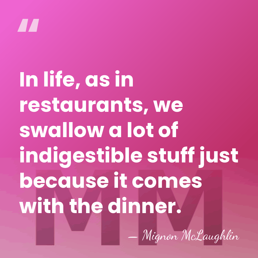 In life, as in restaurants, we swallow a lot of indigestible stuff&hellip; - Mignon McLaughlin