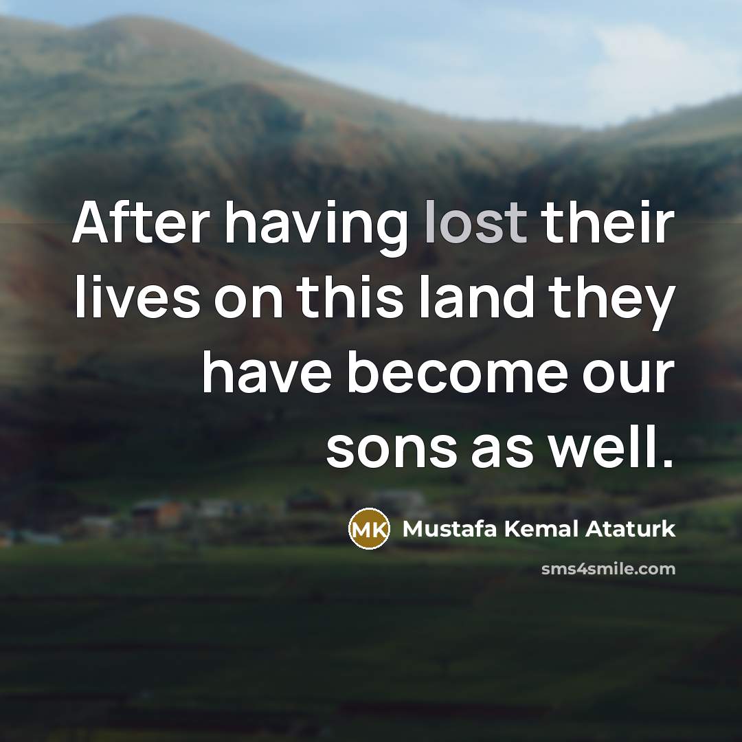 “After having lost their lives on this land they have…” quote by Mustafa Kemal Ataturk