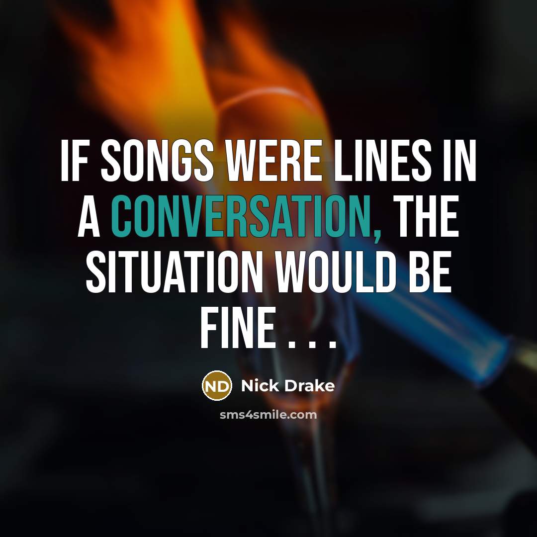 “If songs were lines in a conversation, the situation would…” quote by Nick Drake