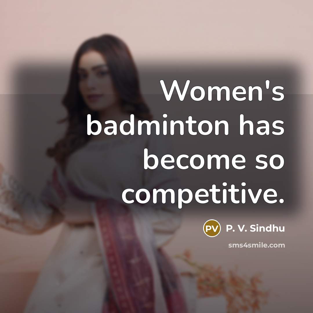 “Women's badminton has become so competitive.…” quote by P. V. Sindhu