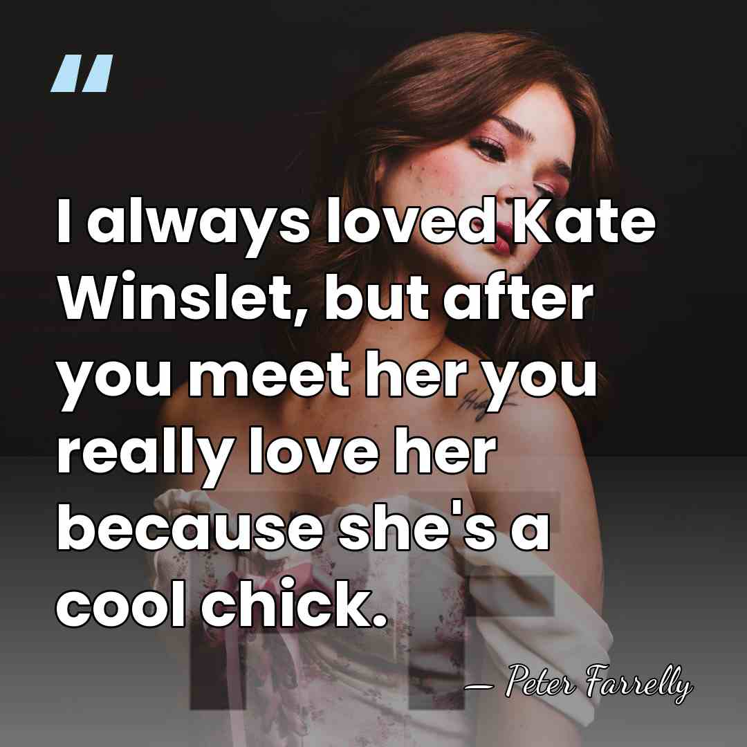 I always loved Kate Winslet, but after you meet her you really&hellip; - Peter Farrelly