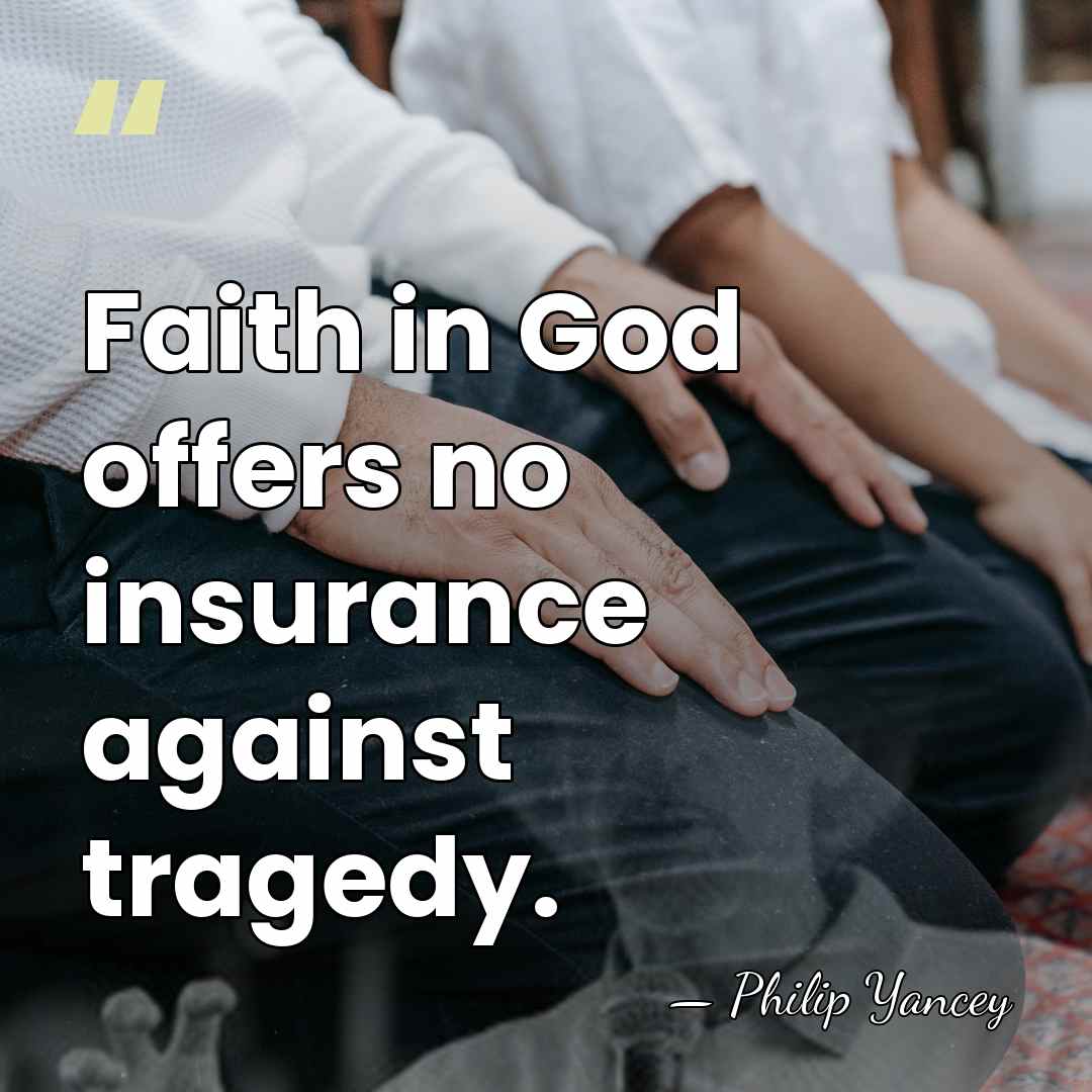 Faith in God offers no insurance against tragedy. - Philip Yancey