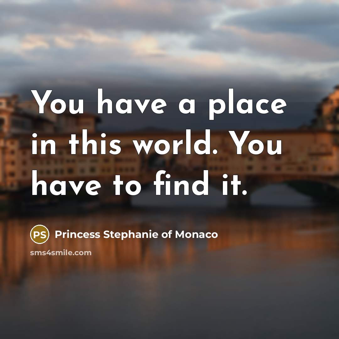“You have a place in this world. You have to…” quote by Princess Stephanie of Monaco