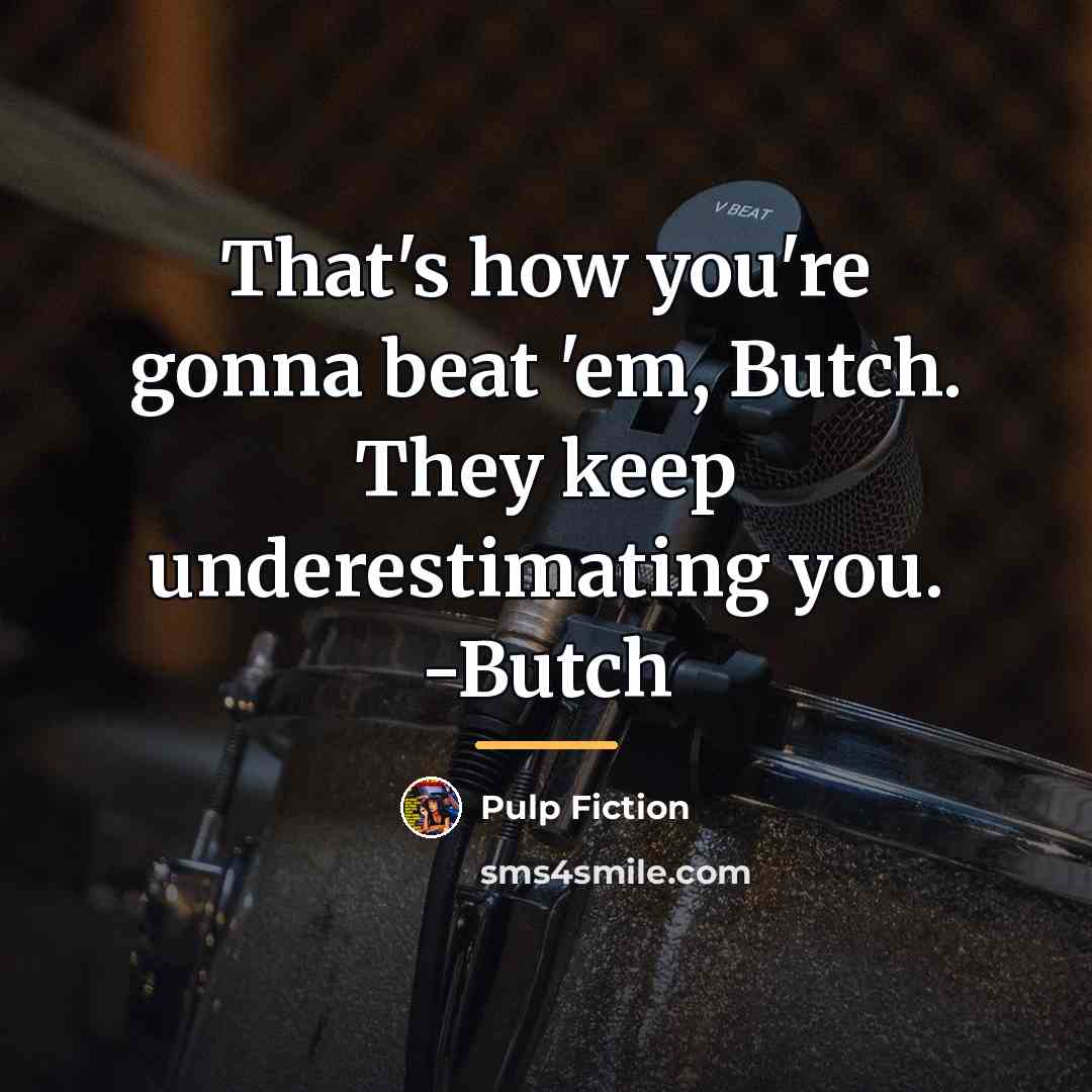 “That's how you're gonna beat 'em, Butch. They keep underestimating…” quote by Pulp Fiction