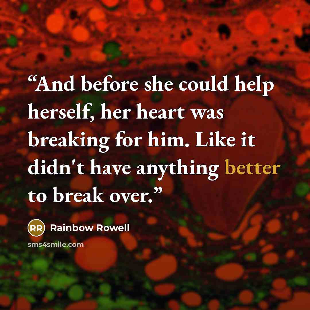 “And before she could help herself, her heart was breaking for him. Like it didn't have anything better to break over.” quote by Rainbow Rowell