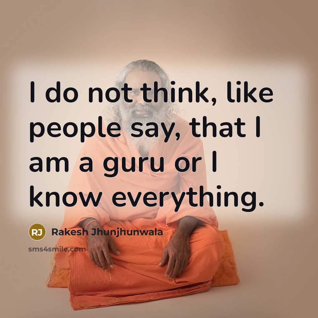 “I do not think, like people say, that I am a guru or I know everything.” quote by Rakesh Jhunjhunwala