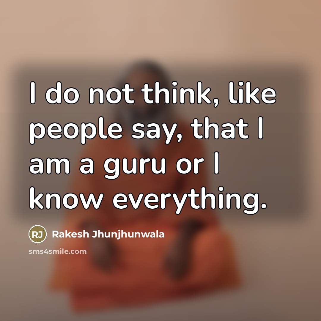 “I do not think, like people say, that I am…” quote by Rakesh Jhunjhunwala