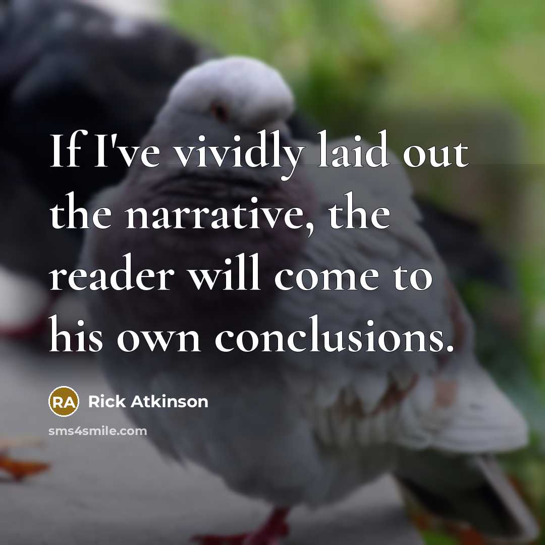 “If I've vividly laid out the narrative, the reader will…” quote by Rick Atkinson