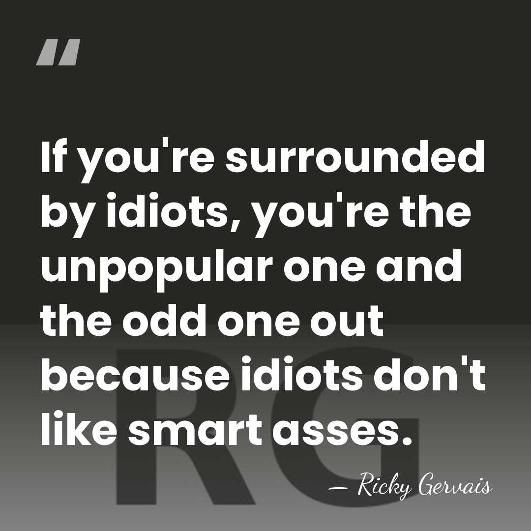 If you're surrounded by idiots, you're the unpopular one and the odd&hellip; - Ricky Gervais