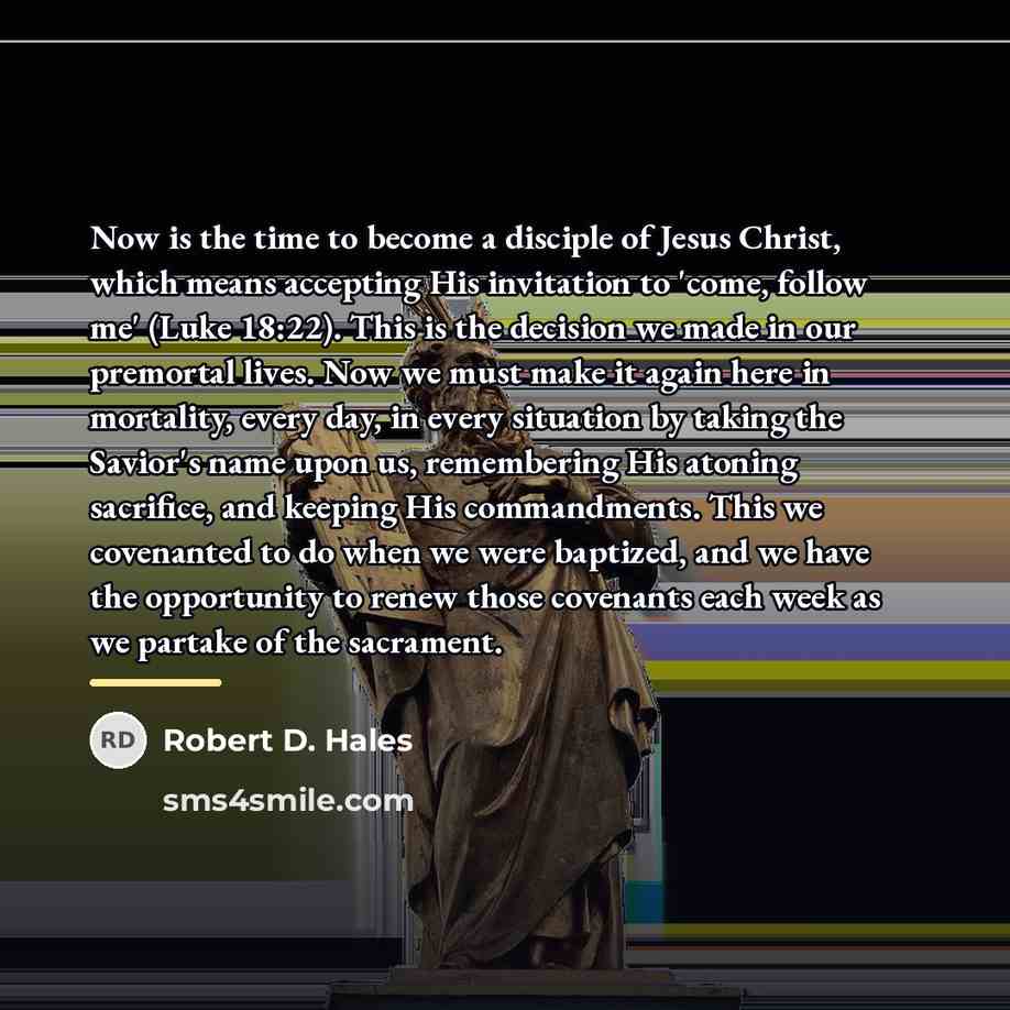 “Now is the time to become a disciple of Jesus…” quote by Robert D. Hales