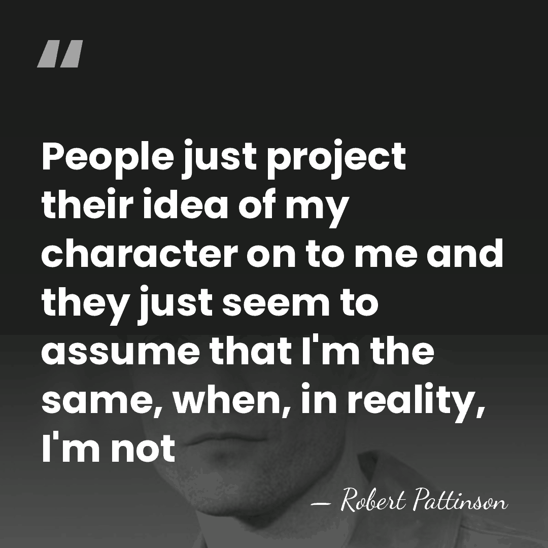 People just project their idea of my character on to me and&hellip; - Robert Pattinson