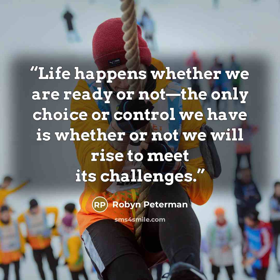 “Life happens whether we are ready or not—the only choice or control we have is whether or not we will rise to meet its challenges.” quote by Robyn Peterman