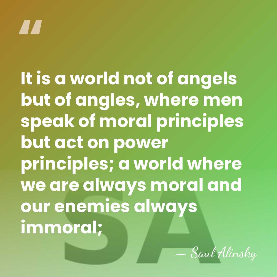 It is a world not of angels but of angles, where men&hellip; - Saul Alinsky